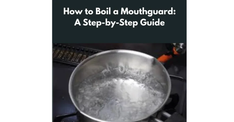 How to Boil a Mouthguard A Step-by-Step Guide
