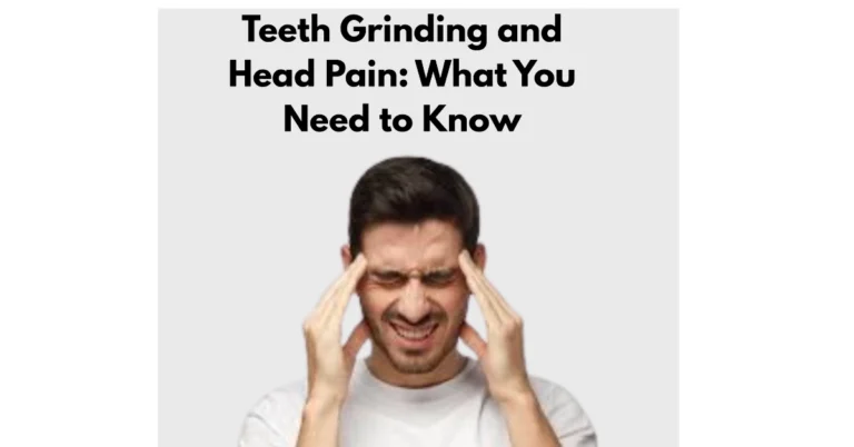 Teeth Grinding and Head Pain What You Need to Know